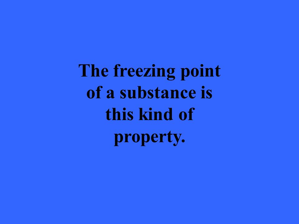 The freezing point of a substance is this kind of property.
