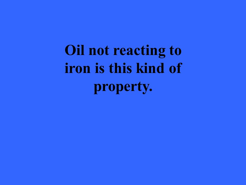 Oil not reacting to iron is this kind of property.