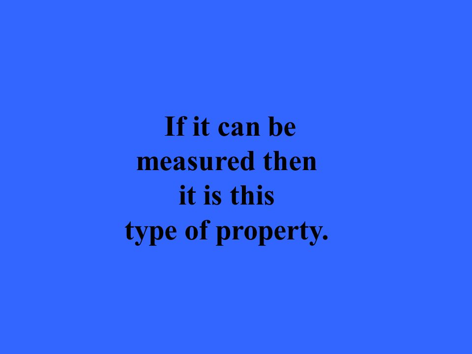 If it can be measured then it is this type of property.