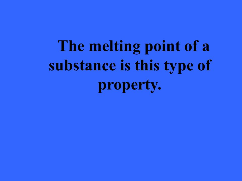 The melting point of a substance is this type of property.