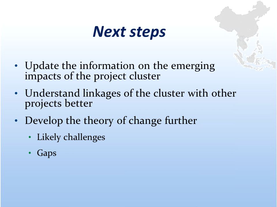 Next steps Update the information on the emerging impacts of the project cluster Understand linkages of the cluster with other projects better Develop the theory of change further Likely challenges Gaps