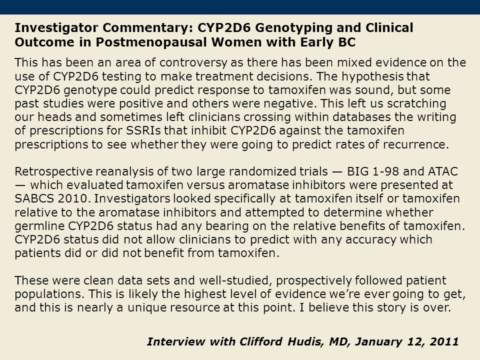 Investigator Commentary: CYP2D6 Genotyping and Clinical Outcome in Postmenopausal Women with Early BC This has been an area of controversy as there has been mixed evidence on the use of CYP2D6 testing to make treatment decisions.