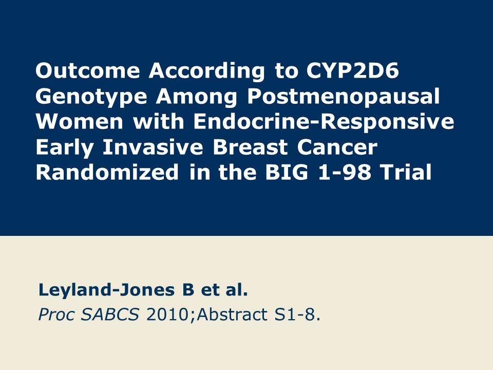 Outcome According to CYP2D6 Genotype Among Postmenopausal Women with Endocrine-Responsive Early Invasive Breast Cancer Randomized in the BIG 1-98 Trial Leyland-Jones B et al.