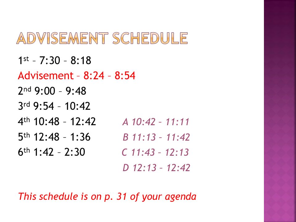1 st – 7:30 – 8:18 Advisement – 8:24 – 8:54 2 nd 9:00 – 9:48 3 rd 9:54 – 10:42 4 th 10:48 – 12:42 A 10:42 – 11:11 5 th 12:48 – 1:36 B 11:13 – 11:42 6 th 1:42 – 2:30 C 11:43 – 12:13 D 12:13 – 12:42 This schedule is on p.