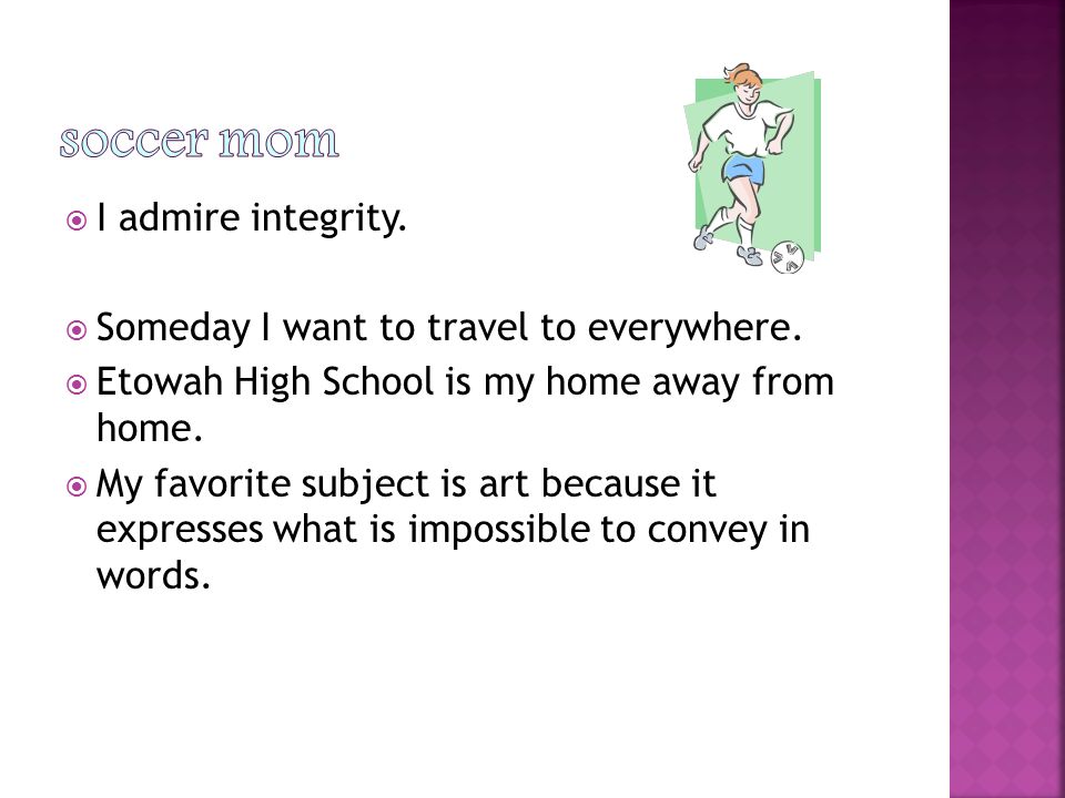  I admire integrity.  Someday I want to travel to everywhere.