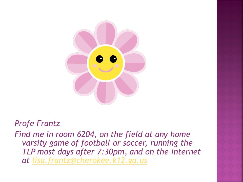 Profe Frantz Find me in room 6204, on the field at any home varsity game of football or soccer, running the TLP most days after 7:30pm, and on the internet at