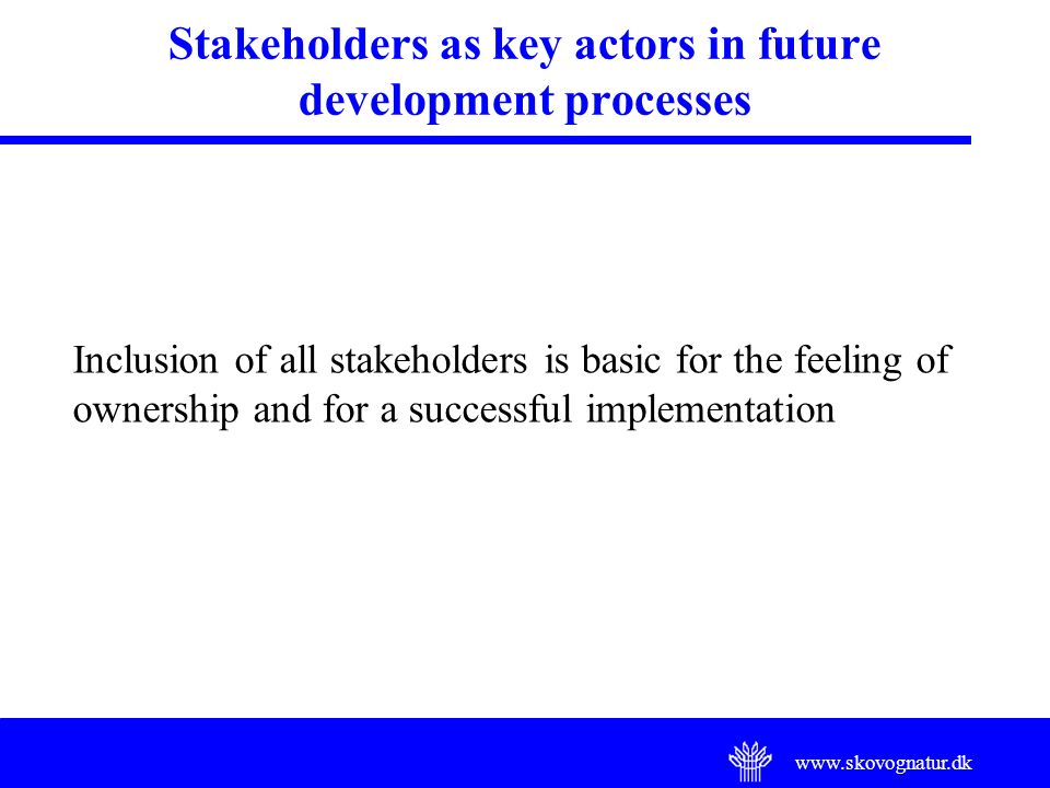 Stakeholders as key actors in future development processes Inclusion of all stakeholders is basic for the feeling of ownership and for a successful implementation