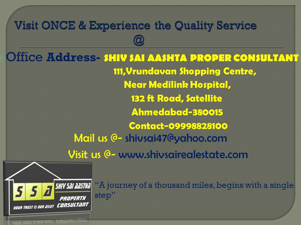  Office Address- SHIV SAI AASHTA PROPER CONSULTANT  111,Vrundavan Shopping Centre, Near Medilink Hospital, 132 ft Road, Satellite Ahmedabad Contact Mail Visit   A journey of a thousand miles, begins with a single step