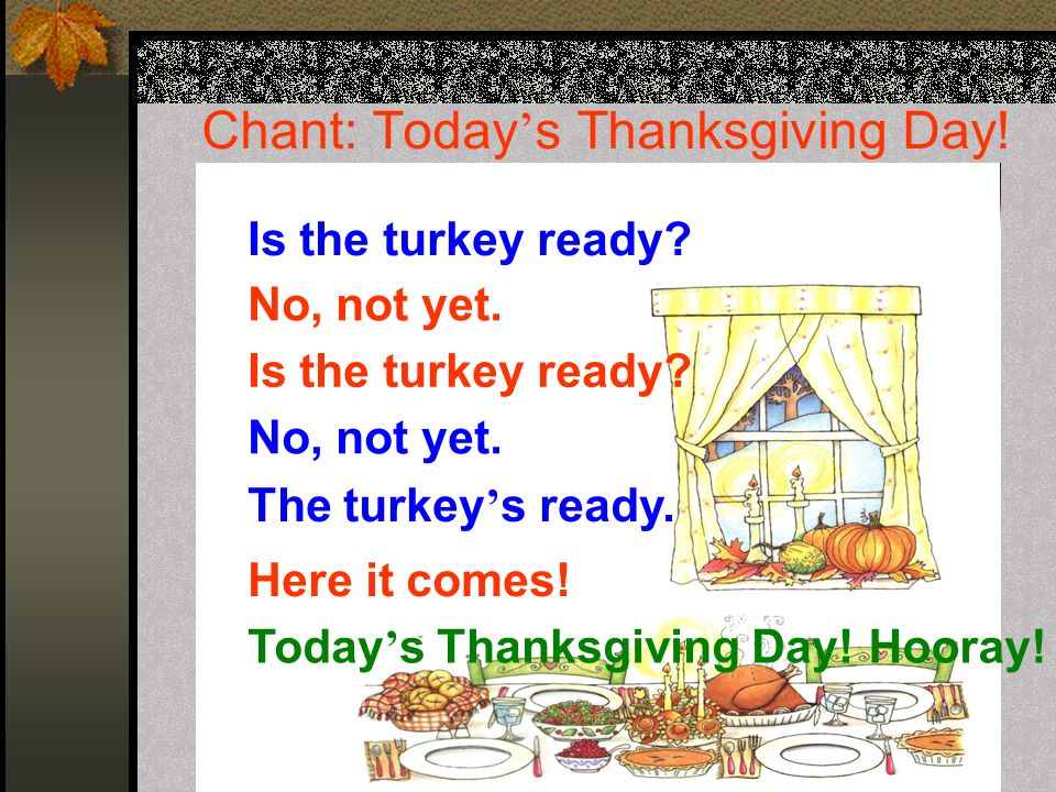 Chant: Today ’ s Thanksgiving Day. The turkey ’ s ready.