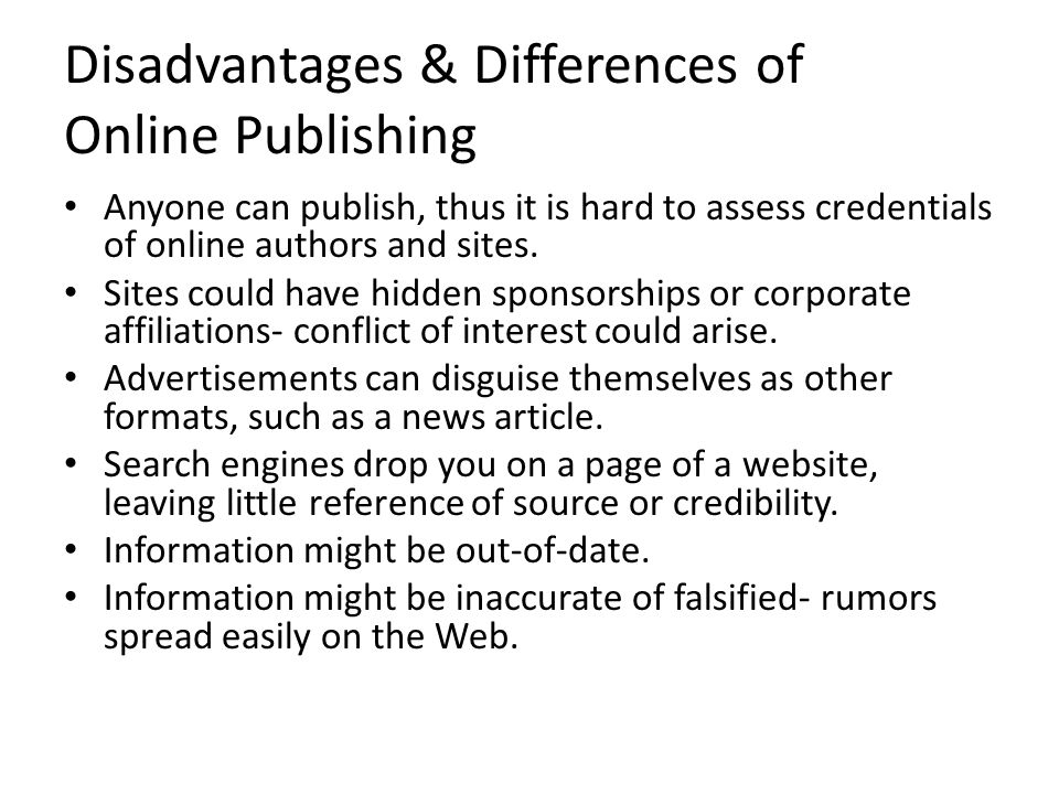 Disadvantages & Differences of Online Publishing Anyone can publish, thus it is hard to assess credentials of online authors and sites.