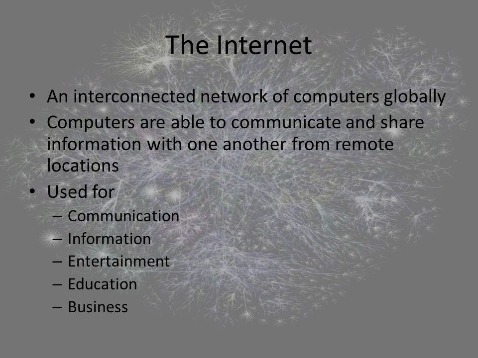 An interconnected network of computers globally Computers are able to communicate and share information with one another from remote locations Used for – Communication – Information – Entertainment – Education – Business
