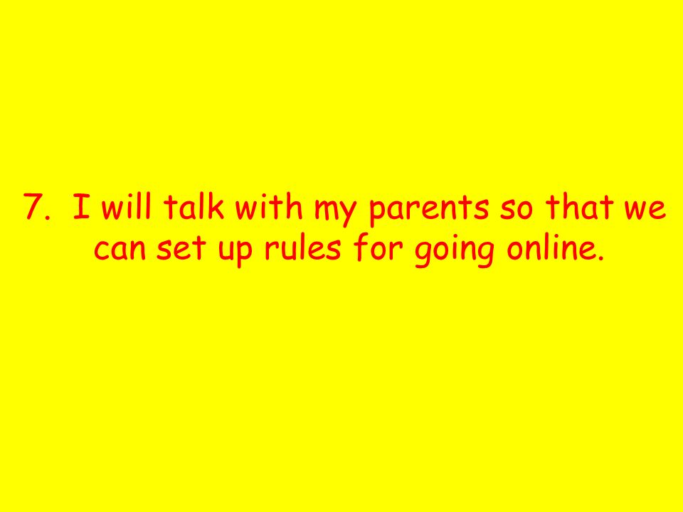 7. I will talk with my parents so that we can set up rules for going online.