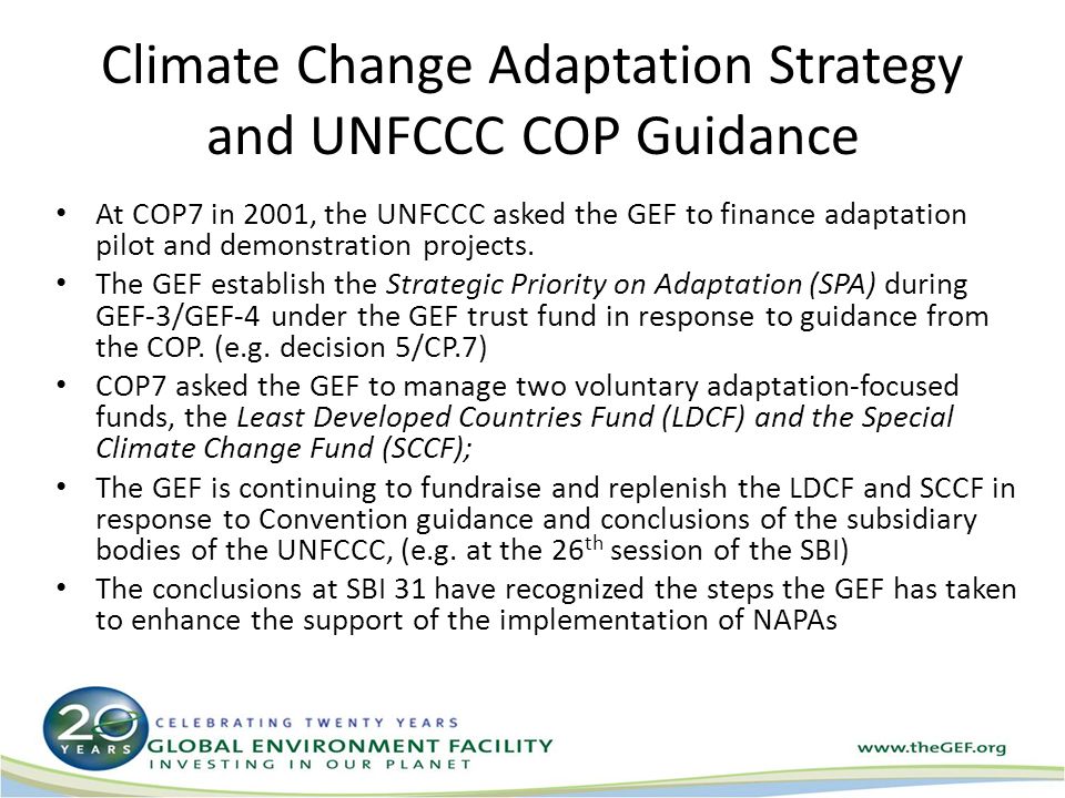 Climate Change Adaptation Strategy and UNFCCC COP Guidance At COP7 in 2001, the UNFCCC asked the GEF to finance adaptation pilot and demonstration projects.