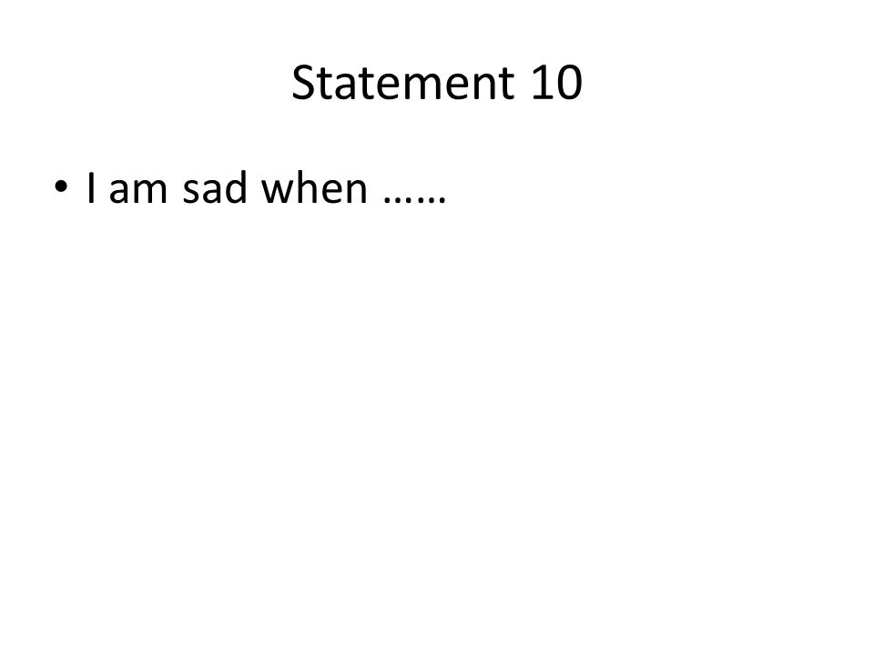 Statement 10 I am sad when ……