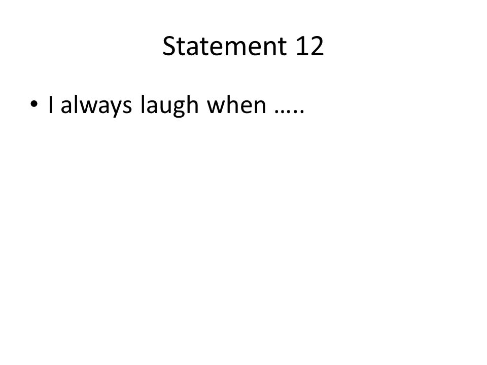 Statement 12 I always laugh when …..