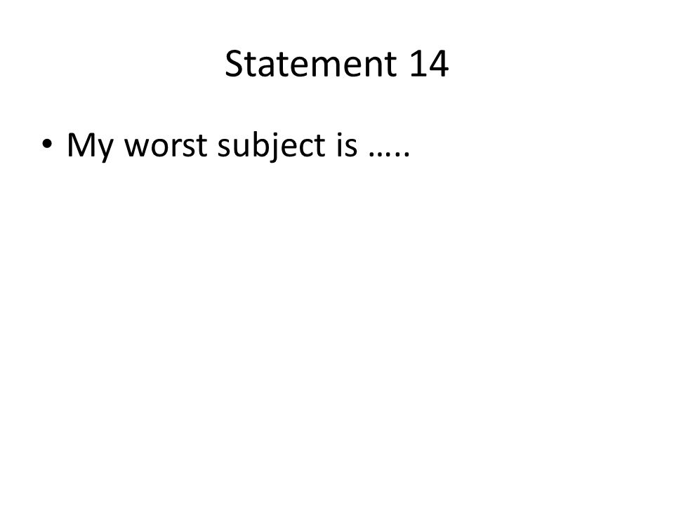Statement 14 My worst subject is …..