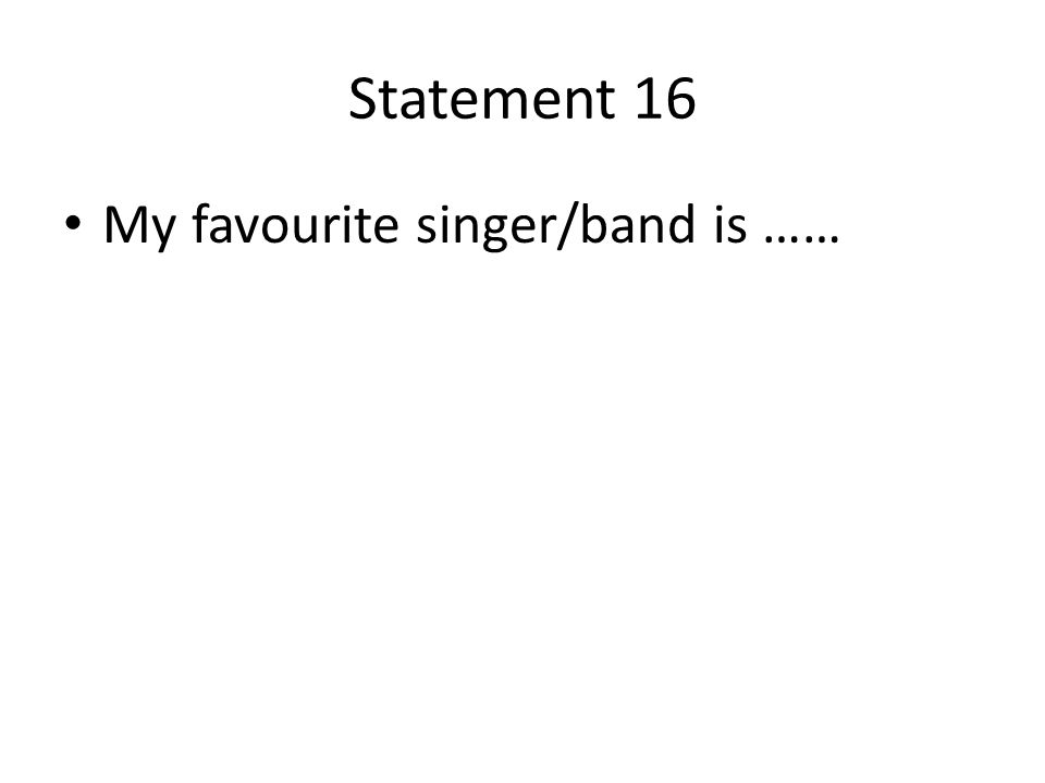Statement 16 My favourite singer/band is ……
