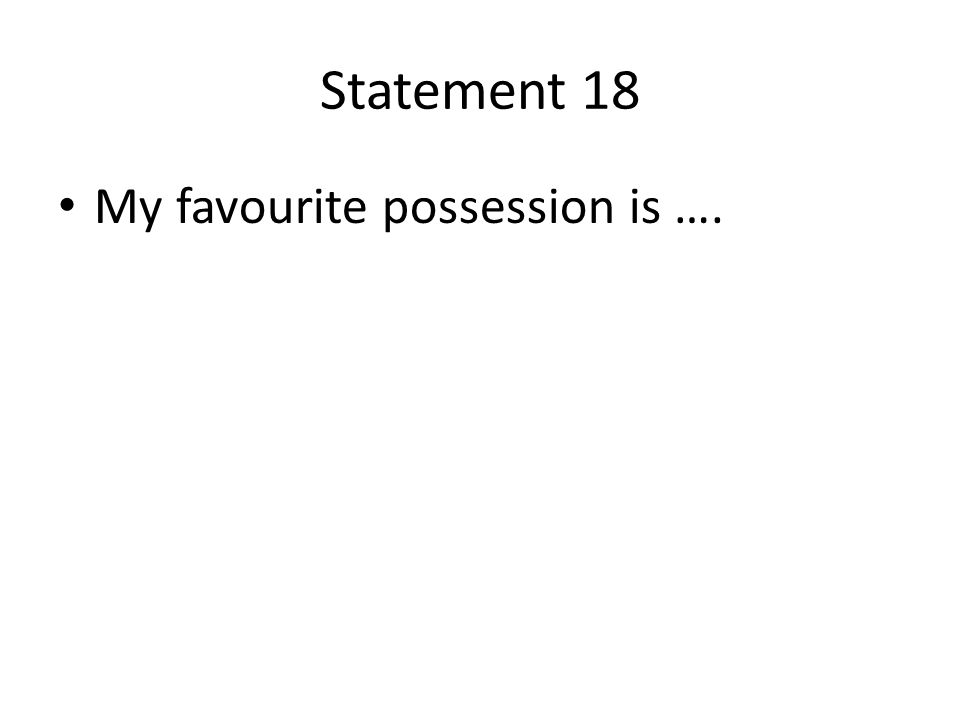 Statement 18 My favourite possession is ….