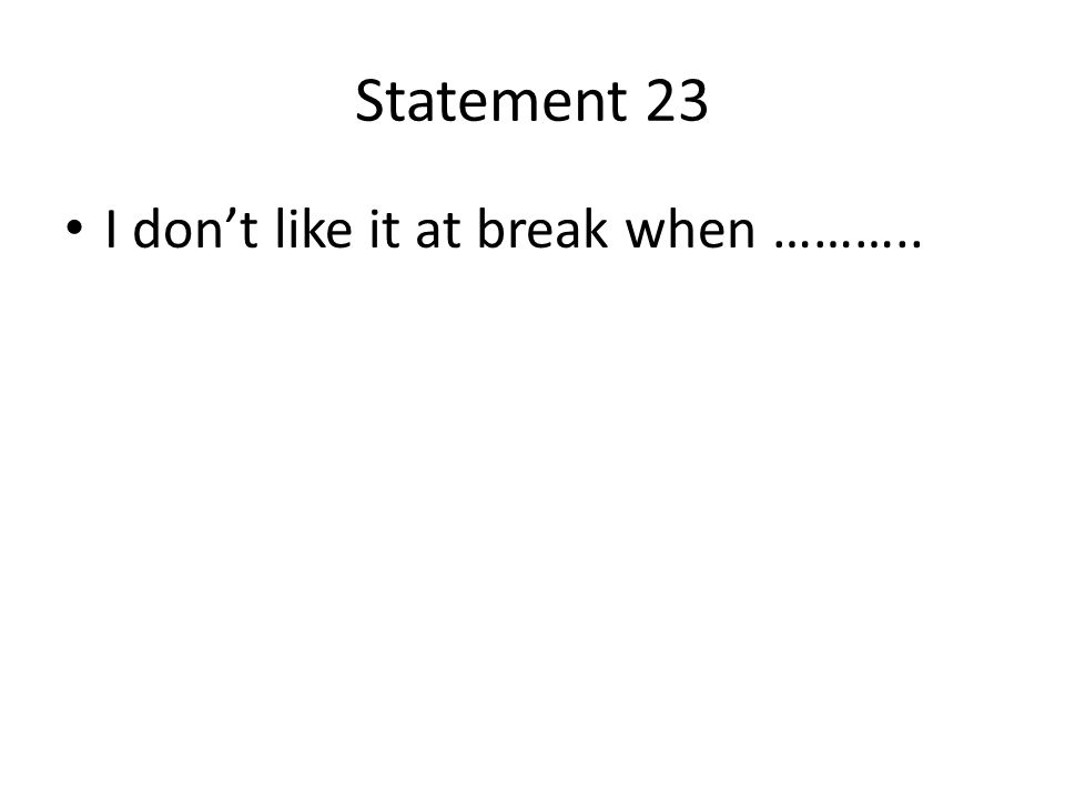 Statement 23 I don’t like it at break when ………..