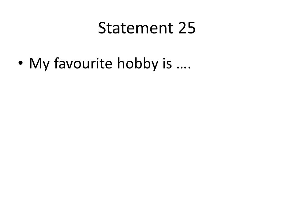 Statement 25 My favourite hobby is ….