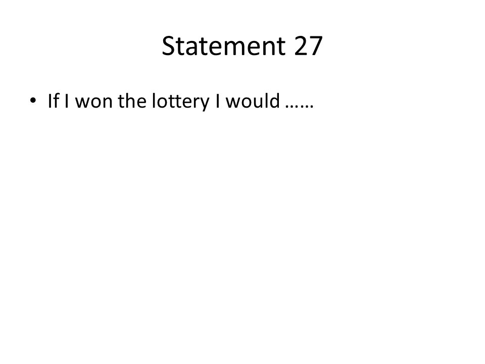 Statement 27 If I won the lottery I would ……