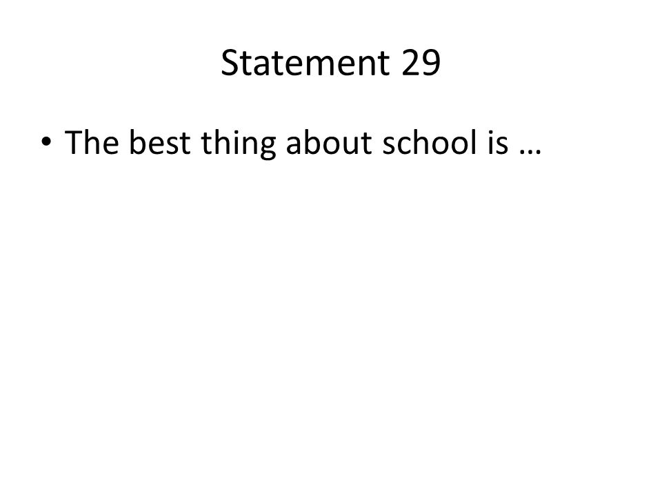 Statement 29 The best thing about school is …