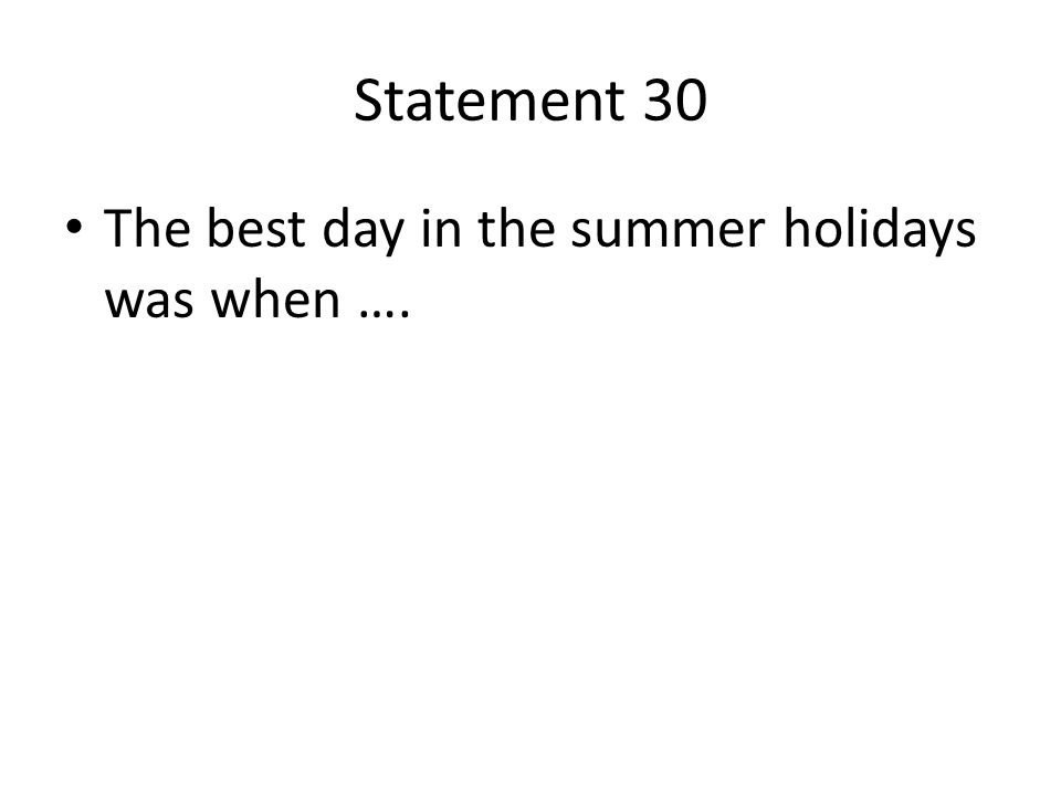 Statement 30 The best day in the summer holidays was when ….