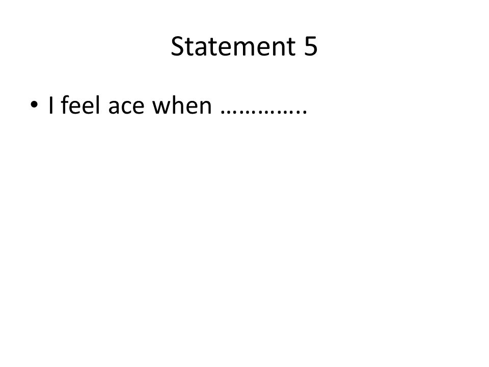 Statement 5 I feel ace when …………..