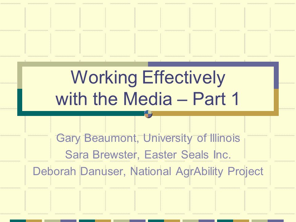 Working Effectively with the Media – Part 1 Gary Beaumont, University of Illinois Sara Brewster, Easter Seals Inc.