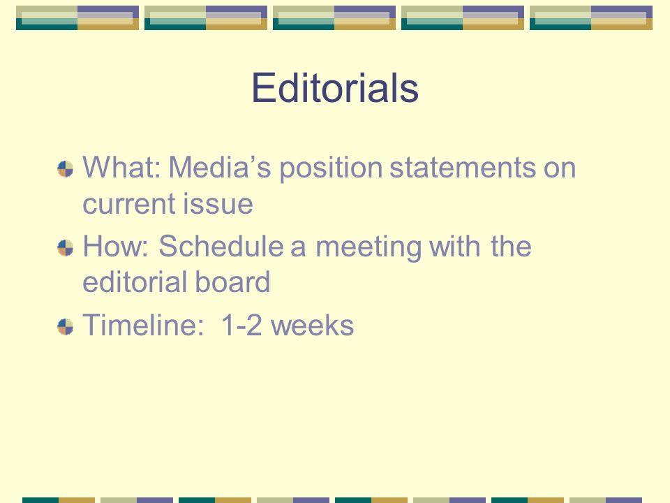 Editorials What: Media’s position statements on current issue How: Schedule a meeting with the editorial board Timeline: 1-2 weeks