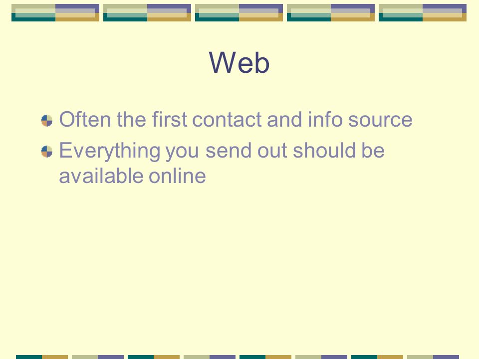 Web Often the first contact and info source Everything you send out should be available online