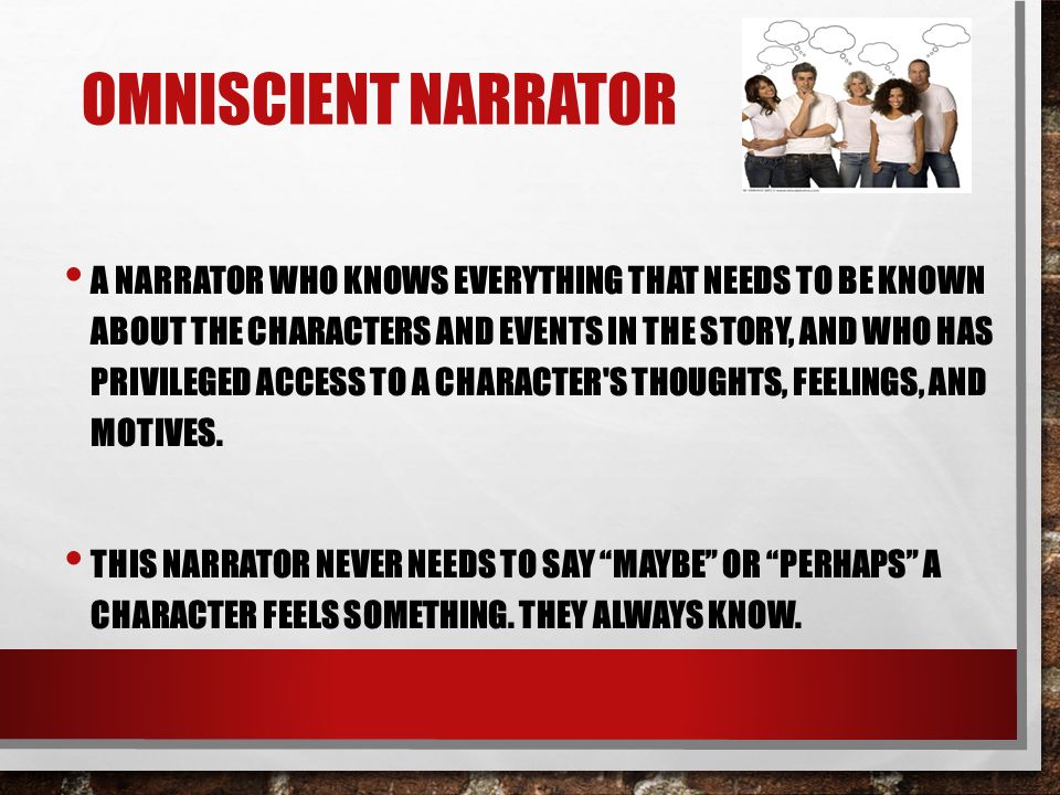 OMNISCIENT NARRATOR A NARRATOR WHO KNOWS EVERYTHING THAT NEEDS TO BE KNOWN ABOUT THE CHARACTERS AND EVENTS IN THE STORY, AND WHO HAS PRIVILEGED ACCESS TO A CHARACTER S THOUGHTS, FEELINGS, AND MOTIVES.