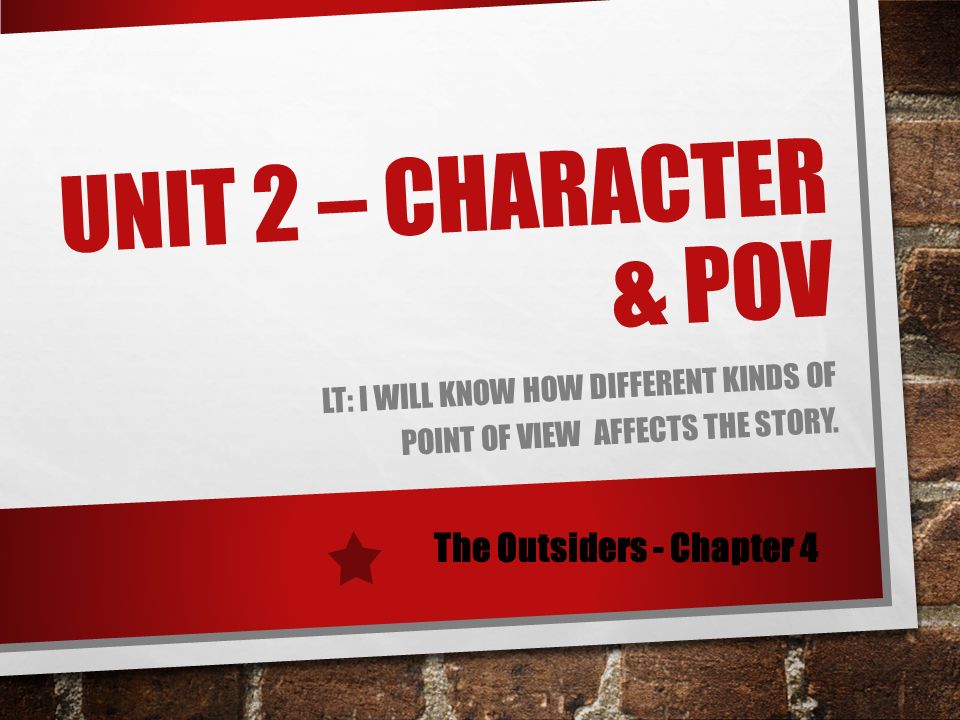 UNIT 2 – CHARACTER & POV LT: I WILL KNOW HOW DIFFERENT KINDS OF POINT OF VIEW AFFECTS THE STORY.