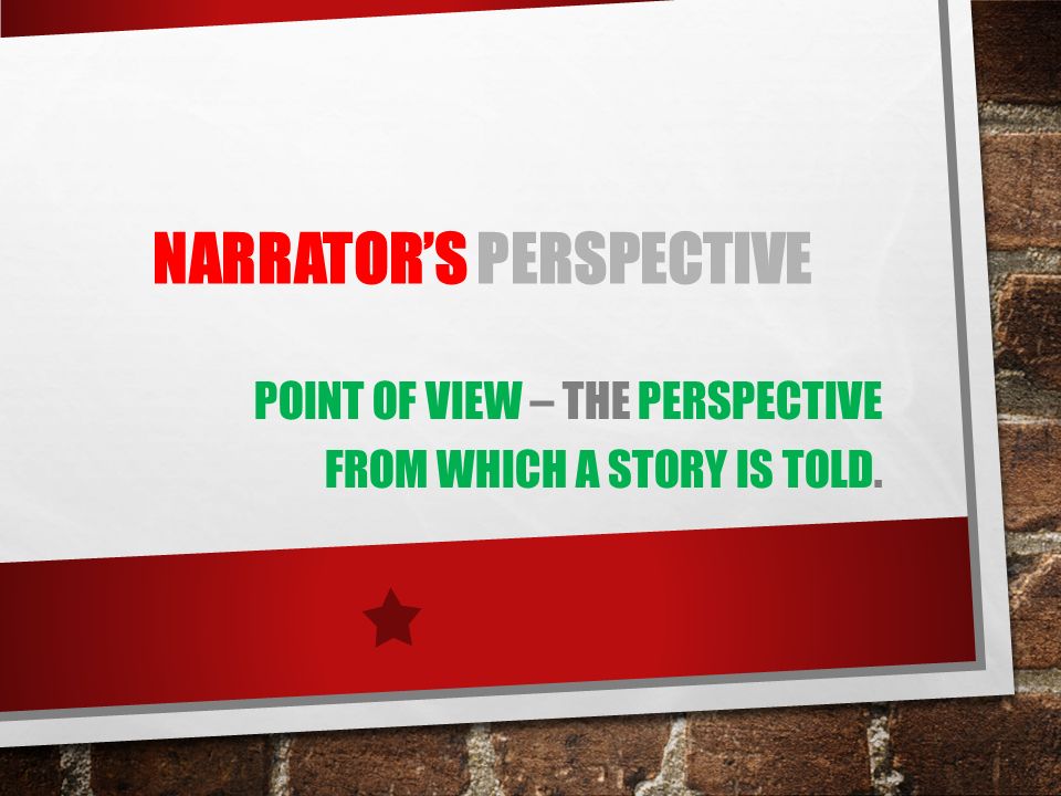 NARRATOR’S PERSPECTIVE POINT OF VIEW – THE PERSPECTIVE FROM WHICH A STORY IS TOLD.