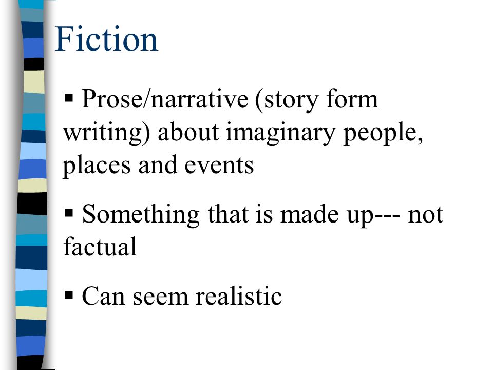 Fiction  Prose/narrative (story form writing) about imaginary people, places and events  Something that is made up--- not factual  Can seem realistic