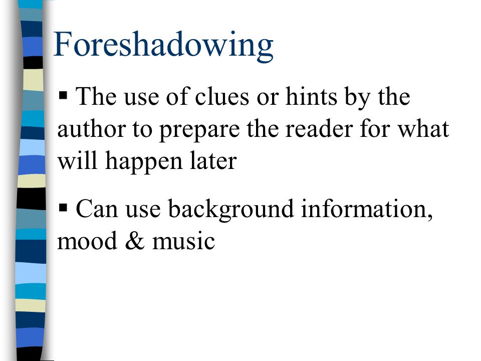Foreshadowing  The use of clues or hints by the author to prepare the reader for what will happen later  Can use background information, mood & music