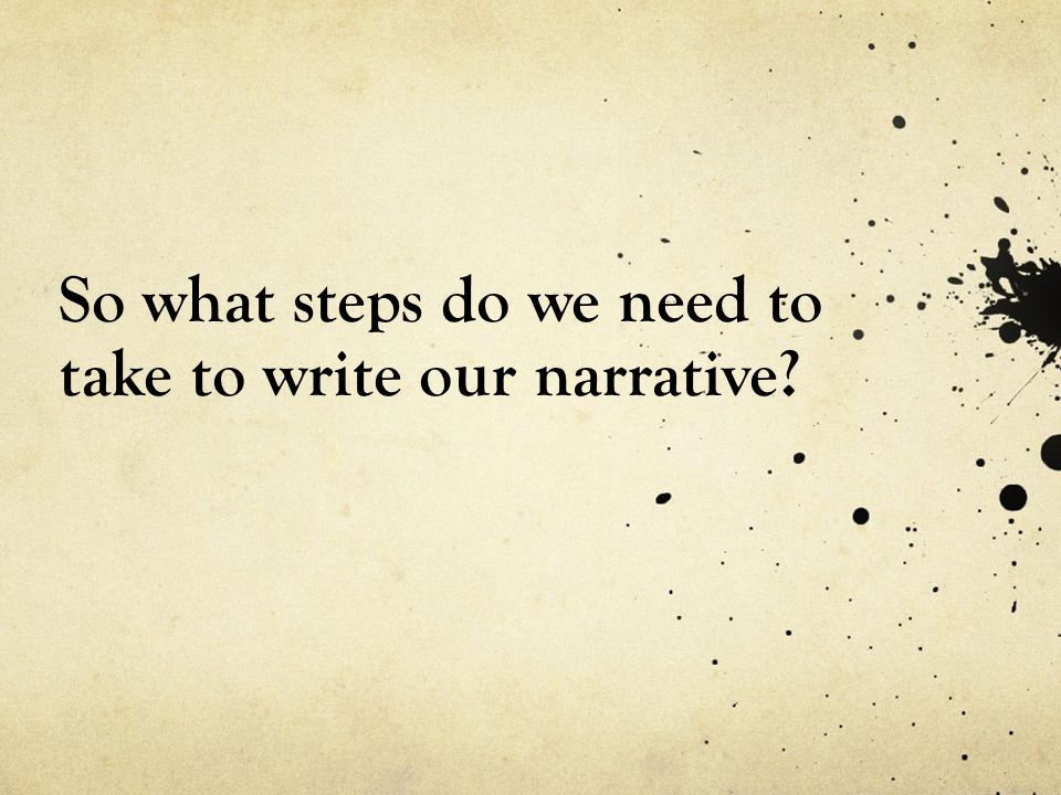 So what steps do we need to take to write our narrative