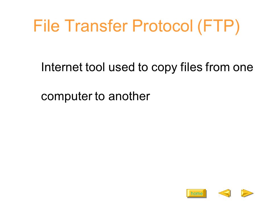 home File Transfer Protocol (FTP) Internet tool used to copy files from one computer to another