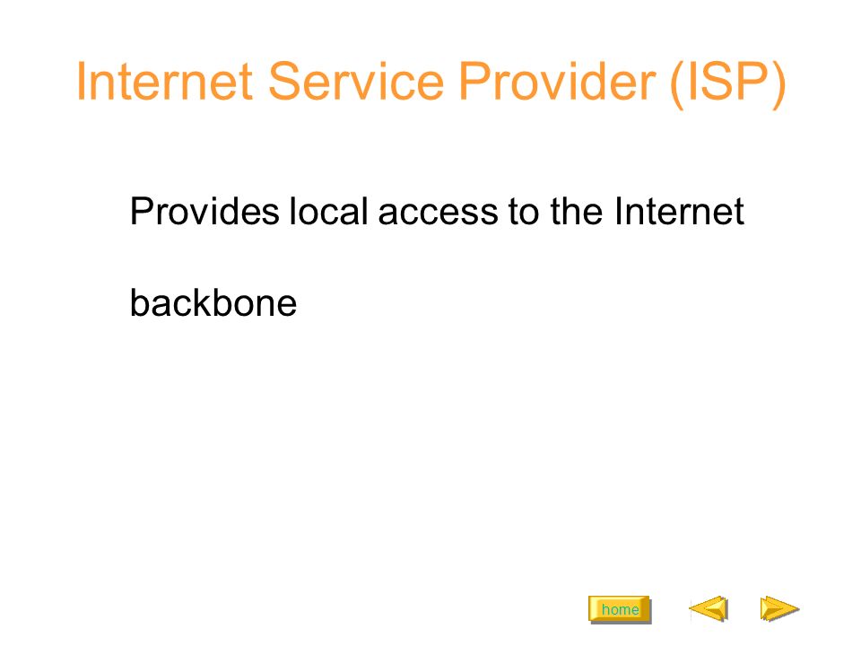 home Internet Service Provider (ISP) Provides local access to the Internet backbone