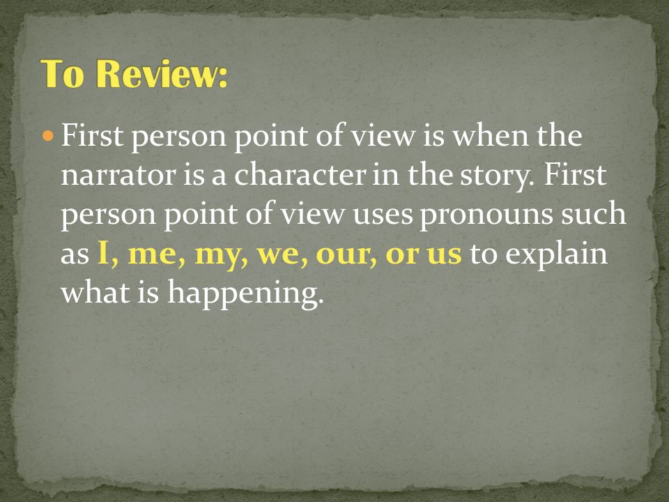 First person point of view is when the narrator is a character in the story.