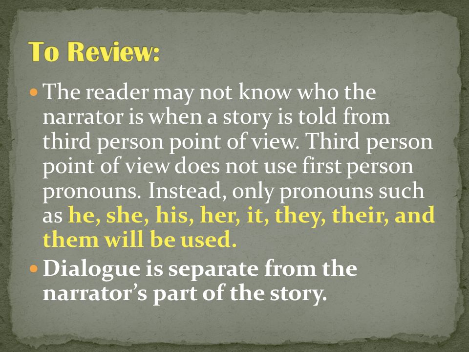 The reader may not know who the narrator is when a story is told from third person point of view.