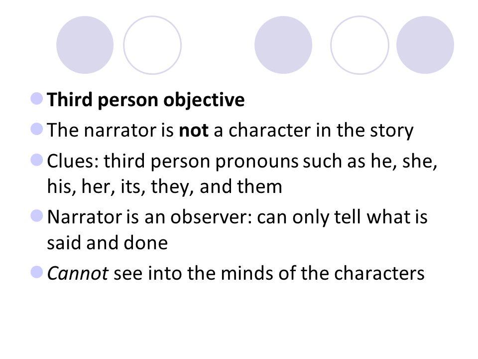 Points of view First person The narrator is one of the characters in the story Clues: pronouns such as I, me, my, mine Narrator may not be completely reliable The reader finds out only what this character knows, thinks, and sees