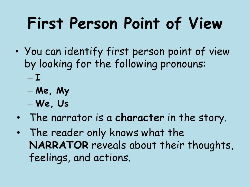 First Person Point of View You can identify first person point of view by looking for the following pronouns: – I – Me, My – We, Us The narrator is a character in the story.