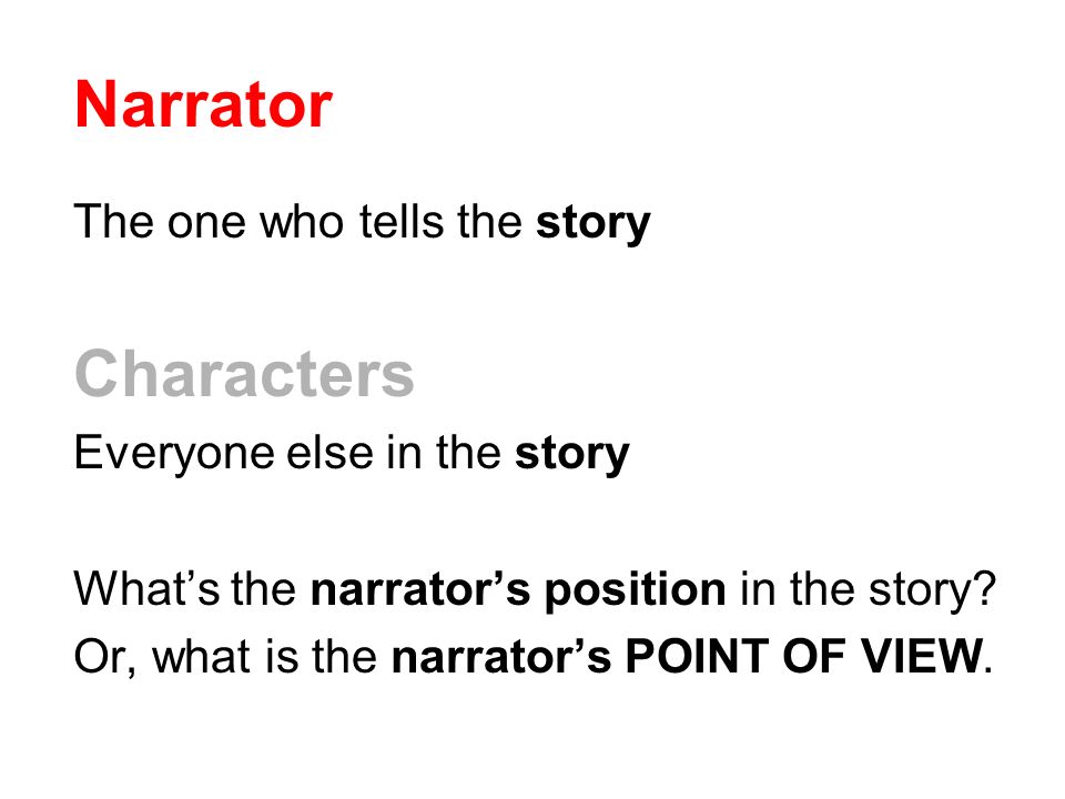 Narrator The one who tells the story Characters Everyone else in the story What’s the narrator’s position in the story.