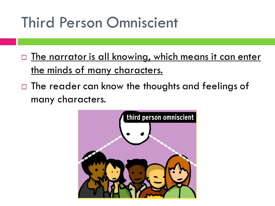 Third Person Omniscient  The narrator is all knowing, which means it can enter the minds of many characters.