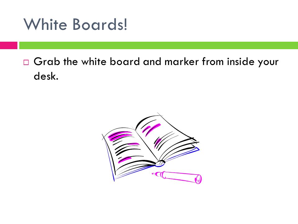 White Boards!  Grab the white board and marker from inside your desk.