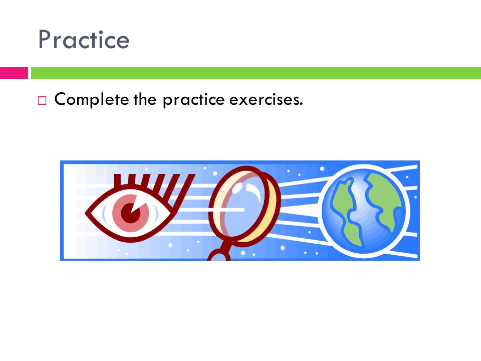 Practice  Complete the practice exercises.