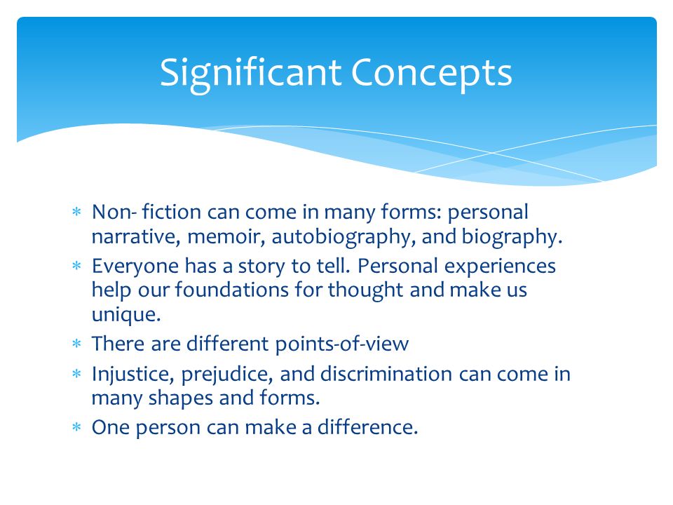  Non- fiction can come in many forms: personal narrative, memoir, autobiography, and biography.