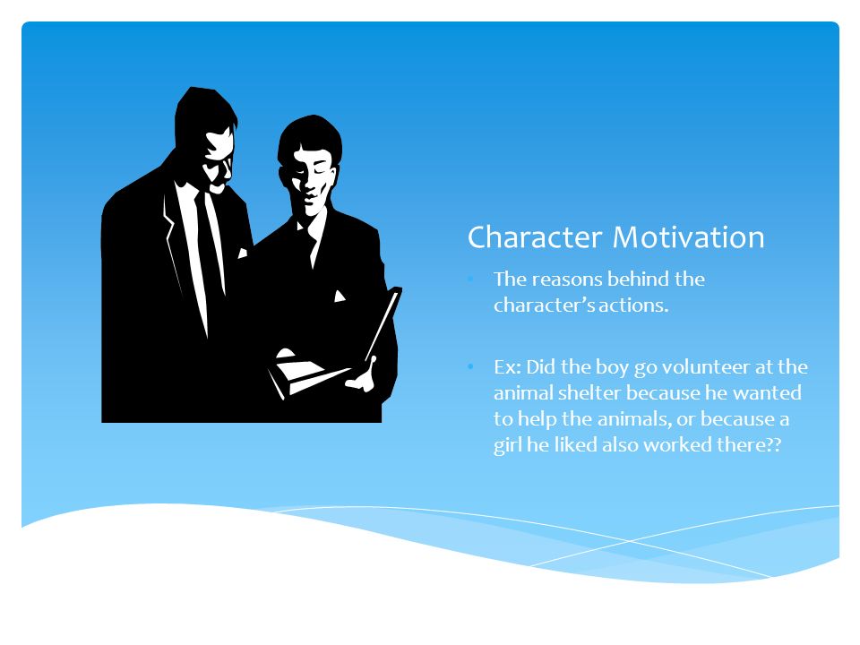 Character Motivation The reasons behind the character’s actions.