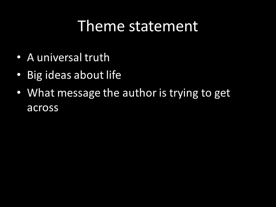Theme statement A universal truth Big ideas about life What message the author is trying to get across